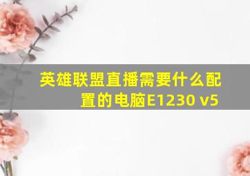 英雄联盟直播需要什么配置的电脑E1230 v5